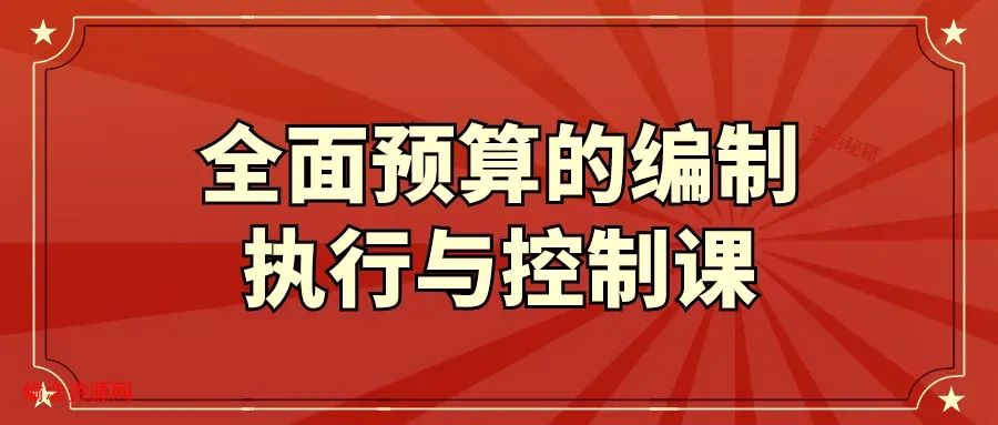 全面预算的编制执行与控制课-榆念资源网