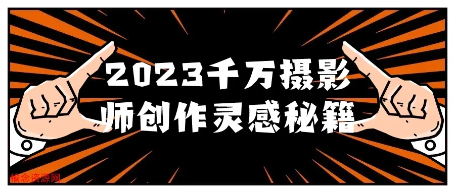 2023千万摄影师创作灵感秘籍-榆念资源网