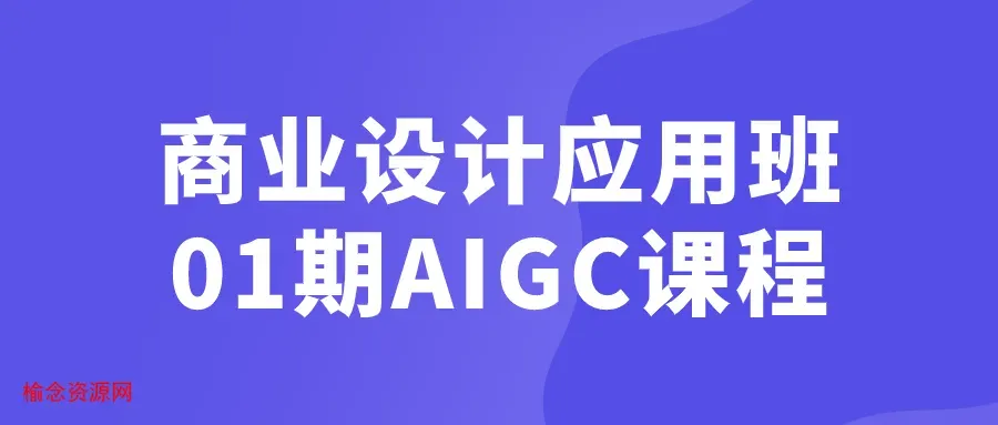 商业设计应用班01期AIGC课程-榆念资源网