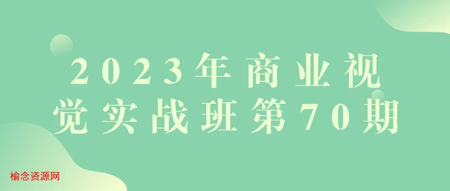 2023年商业视觉实战班第70期-榆念资源网