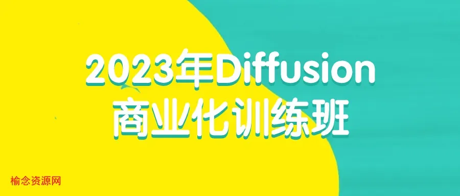 2023年Diffusion商业化训练班-榆念资源网