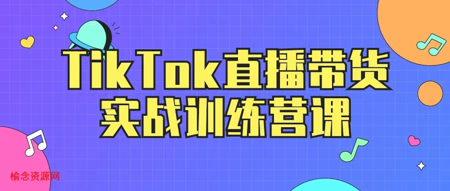 TikTok直播带货实战训练营课-榆念资源网