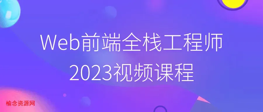 Web前端全栈工程师2023视频课程-榆念资源网