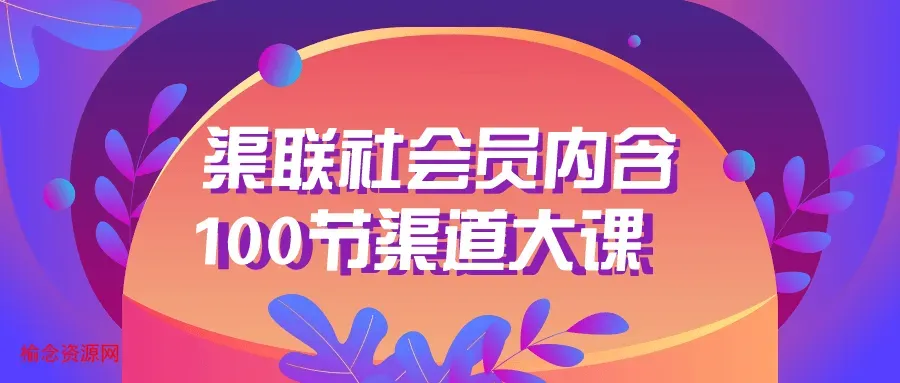 渠联社会员内含100节渠道大课-榆念资源网