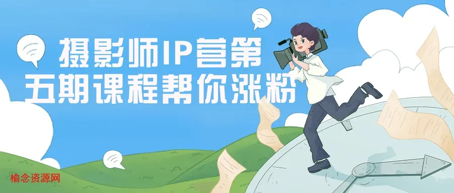 摄影师IP营第五期课程帮你涨粉-榆念资源网