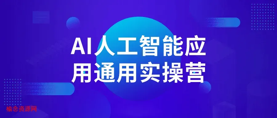 AI人工智能应用通用实操营-榆念资源网